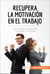 Recupera la motivación en el trabajo - Los secretos para acudir con ganas a la oficina