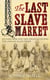 The Last Slave Market - Dr John Kirk and the Struggle to End the East African Slave Trade