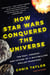 How Star Wars Conquered the Universe - The Past, Present, and Future of a Multibillion Dollar Franchise
