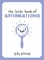 The Little Book of Affirmations - A Celebration of Self-Confidence and Advice on How to Be More at Ease with Yourself