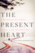 The Present Heart - A Memoir of Love, Loss, and Discovery