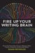 Fire Up Your Writing Brain - How to Use Proven Neuroscience to Become a More Creative, Productive, and Successful Writer