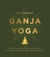 Ganja Yoga - A Practical Guide to Conscious Relaxation, Soothing Pain Relief, and Enlightened Self-Discovery