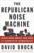The Republican Noise Machine - Right-Wing Media and How It Corrupts Democracy
