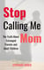 Stop Calling Me Mom: The Truth About Estranged Parents and Adult Children