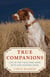 True Companions - Life in the Field and Home with Our Hunting Dogs