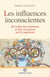 Les Influences inconscientes - De l'effet des émotions et des croyances sur le jugement