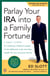 Parlay Your IRA into a Family Fortune - 3 Easy Steps for Creating a Lifetime Supply of Tax-Deferred, Even Tax-Free, Wealth for You and Your Family