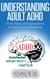 Understanding Adult ADHD:  From Signs and Symptoms to Causes and Diagnosis - Natural Health & Natural Cures Series