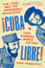 Cuba Libre! - Che, Fidel, and the Improbable Revolution That Changed World History