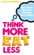 Think More, Eat Less - Use Your Mind to Change Your Body