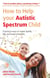 How to Help Your Autistic Spectrum Child - Practical ways to make family life run more smoothly