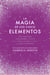 La magia de los cinco elementos - Una guía para empoderarte a través de la tierra, el aire, el fuego, el agua y el espíritu