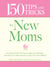 150 Tips and Tricks for New Moms - From those Frantic First Days to Baby's First Birthday - Everything You Need to Know to Enjoy Your New Addition