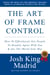 The Art of Frame Control: How To Effortlessly Get People To Readily Agree With You & See The World Your Way - JetSet - Josh King Madrid Books, #2