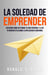 La Soledad De Emprender: Descubre Cómo Gestionar Tu Vida Personal Y La De Tu Negocio Utilizando La Inteligencia Emocional