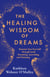 The Healing Wisdom of Dreams - Discover Your True Self through Lucid Dreaming, Journaling, and Visioning