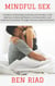 Mindful Sex: A Guide to Cultivating Connection and Intimacy in the Bedroom, Enhancing Pleasure, Communication, and Emotional Connection through Conscious Sexual Practices