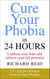 Cure Your Phobia in 24 Hours - Confront your fears and achieve your full potential