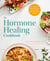 The Hormone Healing Cookbook - 80+ Recipes to Balance Hormones and Treat Fatigue, Brain Fog, Insomnia, and More