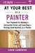 At Your Best as a Painter - Your Playbook for Building a Successful Career and Launching a Thriving Small Business as a Painter