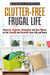 Clutter-Free Frugal Life: Downsize, Organize, Rationalize and Save Money as You Simplify and Declutter your Life and Home - Declutter & Organize