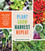 Plant Grow Harvest Repeat - Grow a Bounty of Vegetables, Fruits, and Flowers by Mastering the Art of Succession Planting