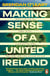 Making Sense of a United Ireland - Should it happen? How might it happen?