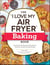The "I Love My Air Fryer" Baking Book - From Inside-Out Chocolate Chip Cookies to Calzones, 175 Quick and Easy Recipes