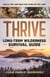 Thrive: Long-Term Wilderness Survival Guide; Skills, Tips, and Gear for Living on the Land