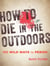 How to Die in the Outdoors - 150 Wild Ways to Perish