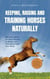 Keeping, Raising and Training Horses Naturally: The Horse Book for More Pleasure in Riding and a Close Bond With Your Horse - Incl. Health Guide, Ground Work, Lunging and Horse Games