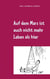 Auf dem Mars ist auch nicht mehr Leben als hier - Aphoristische Philosophie