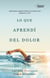 Lo que aprendí del dolor - ¿Qué haces cuando el dolor no te deja vivir? Empezar a vivir