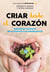 Criar desde el corazón - Soluciones honestas de la infancia a la adolescencia