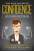 Confidence: The Nice Guy Myth - How to Get What You Want in Love and Life without Being a Pushover