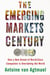 The Emerging Markets Century - How a New Breed of World-Class Companies Is Overtaking the World