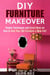 DIY Furniture Makeover: Simple Techniques and Great Ideas on How to Give Your Old Furniture a New Life! - DIY Household Ideas