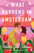 What Happens in Amsterdam - A steamy fake relationship romcom from the bestselling author of The Ex Talk