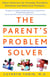 The Parent's Problem Solver - Smart Solutions for Everyday Discipline Dilemmas and Behavioral Problems