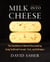 Milk Into Cheese - The Foundations of Natural Cheesemaking Using Traditional Concepts, Tools, and Techniques