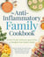 The Anti-Inflammatory Family Cookbook - The Kid-Friendly, Pediatrician-Approved Way to Transform Your Family's Health