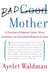 Bad Mother - A Chronicle of Maternal Crimes, Minor Calamities, and Occasional Moments of Grace