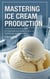 Mastering Ice Cream Production: A Comprehensive Guide to Science, Technology, and Innovation