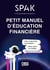 Petit manuel d'éducation financière avec SPAK - Enfin comprendre son banquier, mieux gérer son budget, déjouer les arnaques