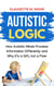 Autistic Logic: How Autistic Minds Process Information Differently and Why It’s a Gift, Not a Flaw