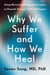 Why We Suffer and How We Heal - Using Narrative, Ritual, and Purpose to Flourish Through Life's Challenges