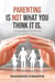 Parenting Is Not What You Think It Is.: An Experience in Parenting