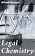 Legal Chemistry - A Guide to the Detection of Poisons, Examination of Tea, Stains, Etc., as Applied to Chemical Jurisprudence