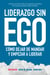 Liderazgo sin ego - Cómo dejar de mandar y empezar a liderar